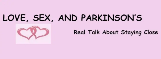 Love, Sex and Parkinson's - Real Talk about Staying Close